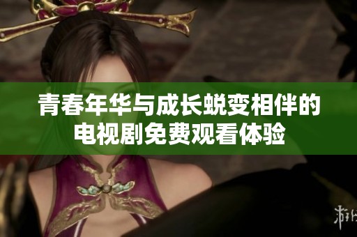 青春年华与成长蜕变相伴的电视剧免费观看体验