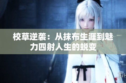 校草逆袭：从抹布生涯到魅力四射人生的蜕变