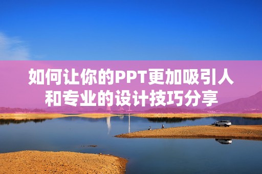 如何让你的PPT更加吸引人和专业的设计技巧分享