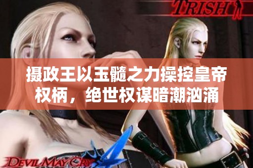 摄政王以玉髓之力操控皇帝权柄，绝世权谋暗潮汹涌