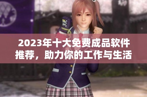 2023年十大免费成品软件推荐，助力你的工作与生活