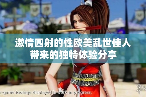 激情四射的性欧美乱世佳人带来的独特体验分享