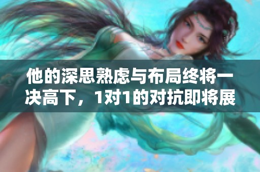 他的深思熟虑与布局终将一决高下，1对1的对抗即将展开