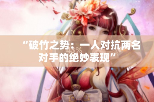 “破竹之势：一人对抗两名对手的绝妙表现”