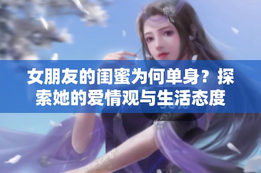 女朋友的闺蜜为何单身？探索她的爱情观与生活态度