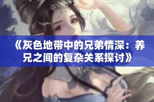 《灰色地带中的兄弟情深：养兄之间的复杂关系探讨》