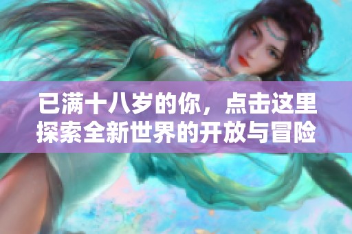 已满十八岁的你，点击这里探索全新世界的开放与冒险体验