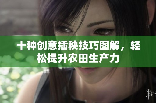 十种创意插秧技巧图解，轻松提升农田生产力