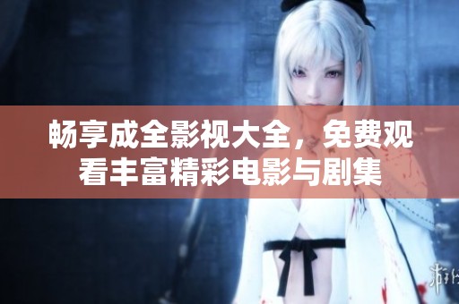 畅享成全影视大全，免费观看丰富精彩电影与剧集