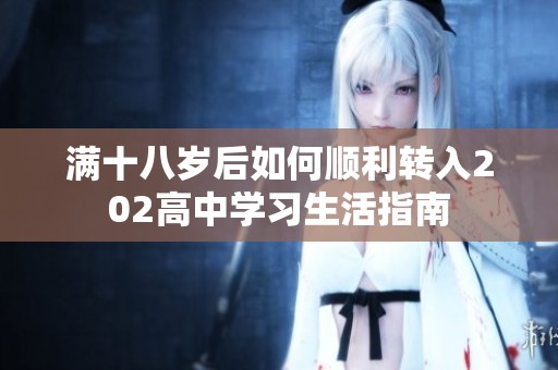 满十八岁后如何顺利转入202高中学习生活指南