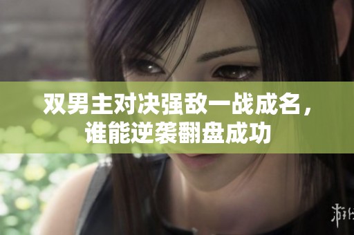 双男主对决强敌一战成名，谁能逆袭翻盘成功
