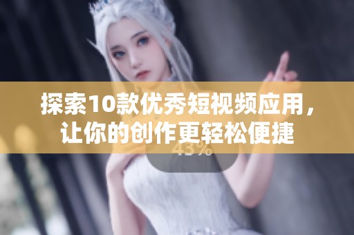 探索10款优秀短视频应用，让你的创作更轻松便捷