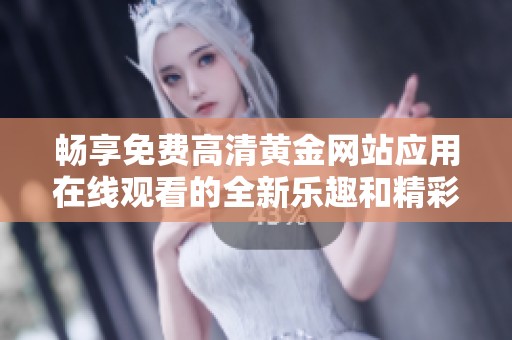 畅享免费高清黄金网站应用在线观看的全新乐趣和精彩内容