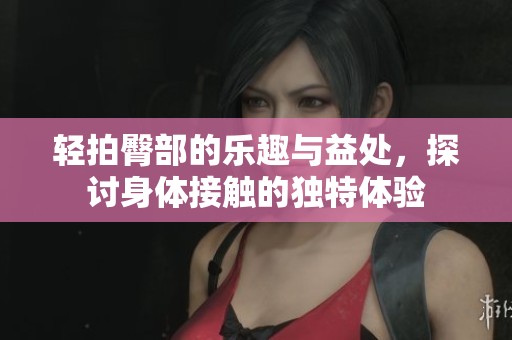轻拍臀部的乐趣与益处，探讨身体接触的独特体验