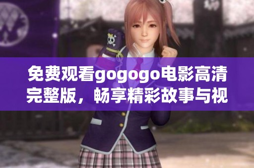 免费观看gogogo电影高清完整版，畅享精彩故事与视听盛宴
