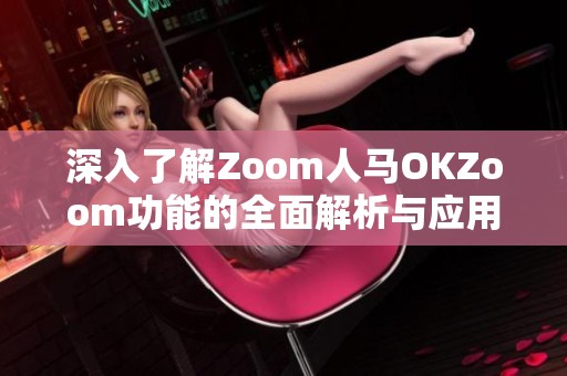 深入了解Zoom人马OKZoom功能的全面解析与应用指南