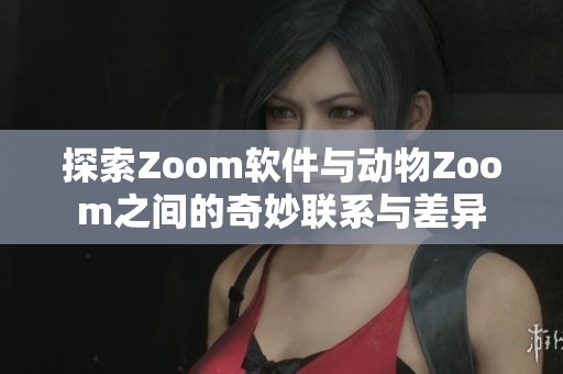 探索Zoom软件与动物Zoom之间的奇妙联系与差异