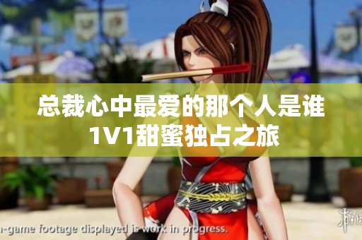 总裁心中最爱的那个人是谁 1V1甜蜜独占之旅