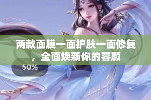 两款面膜一面护肤一面修复，全面焕新你的容颜