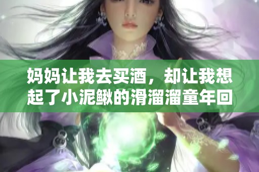 妈妈让我去买酒，却让我想起了小泥鳅的滑溜溜童年回忆