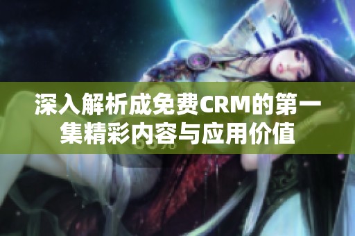 深入解析成免费CRM的第一集精彩内容与应用价值
