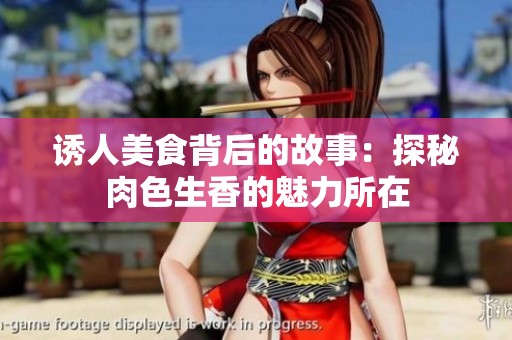 诱人美食背后的故事：探秘肉色生香的魅力所在