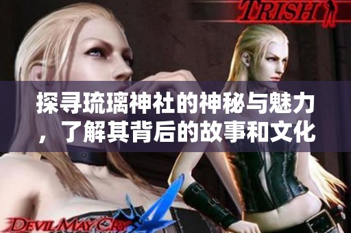 探寻琉璃神社的神秘与魅力，了解其背后的故事和文化