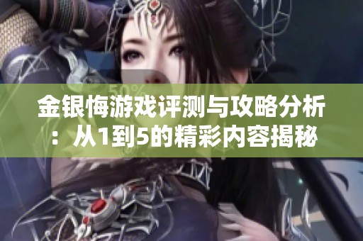 金银悔游戏评测与攻略分析：从1到5的精彩内容揭秘