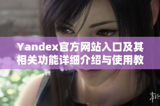 Yandex官方网站入口及其相关功能详细介绍与使用教程