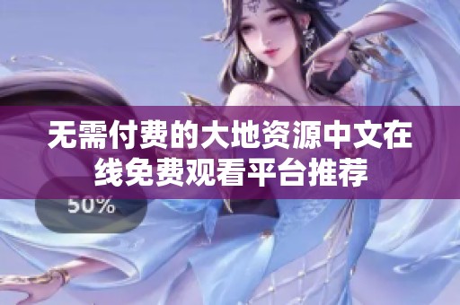 无需付费的大地资源中文在线免费观看平台推荐