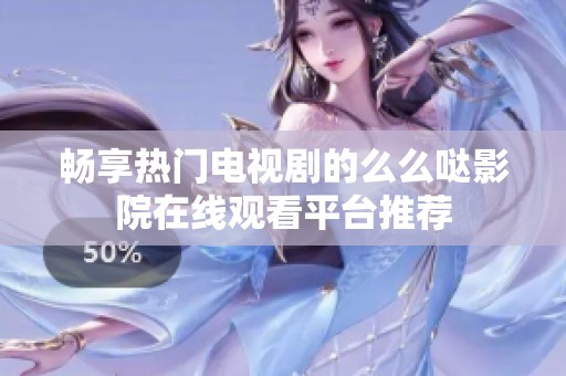 畅享热门电视剧的么么哒影院在线观看平台推荐