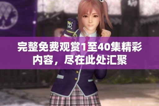 完整免费观赏1至40集精彩内容，尽在此处汇聚