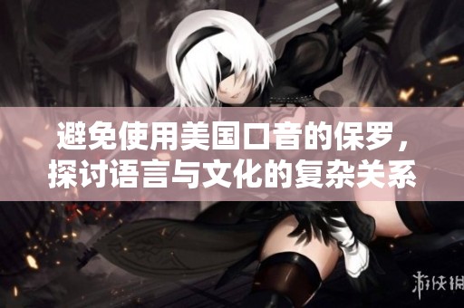 避免使用美国口音的保罗，探讨语言与文化的复杂关系