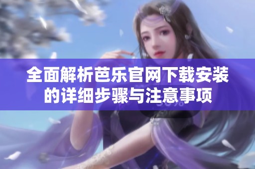 全面解析芭乐官网下载安装的详细步骤与注意事项