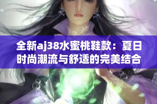 全新aj38水蜜桃鞋款：夏日时尚潮流与舒适的完美结合