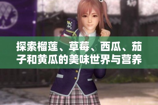 探索榴莲、草莓、西瓜、茄子和黄瓜的美味世界与营养价值