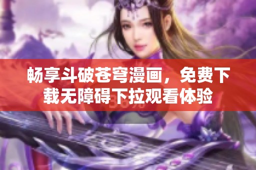 畅享斗破苍穹漫画，免费下载无障碍下拉观看体验