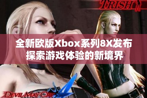 全新欧版Xbox系列8X发布 探索游戏体验的新境界