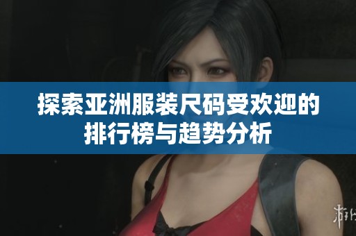 探索亚洲服装尺码受欢迎的排行榜与趋势分析