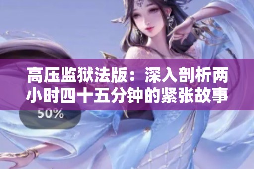 高压监狱法版：深入剖析两小时四十五分钟的紧张故事