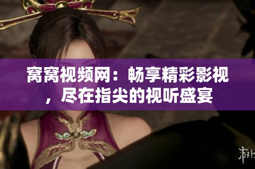 窝窝视频网：畅享精彩影视，尽在指尖的视听盛宴