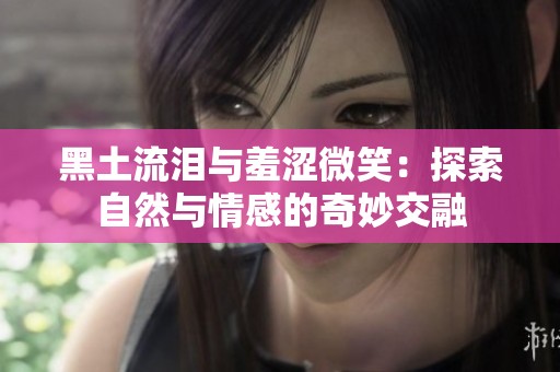 黑土流泪与羞涩微笑：探索自然与情感的奇妙交融