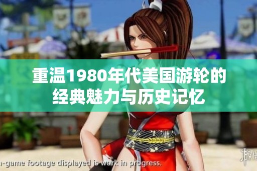 重温1980年代美国游轮的经典魅力与历史记忆