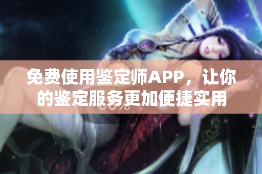 免费使用鉴定师APP，让你的鉴定服务更加便捷实用