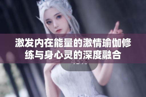 激发内在能量的激情瑜伽修练与身心灵的深度融合