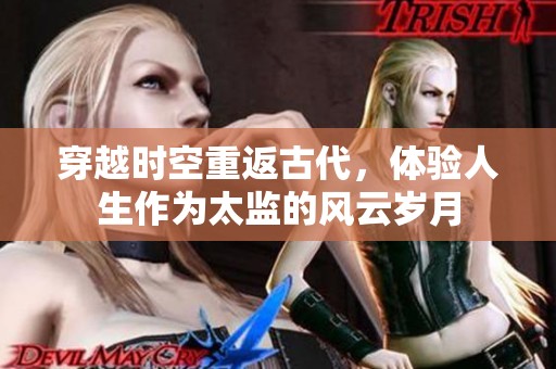 穿越时空重返古代，体验人生作为太监的风云岁月