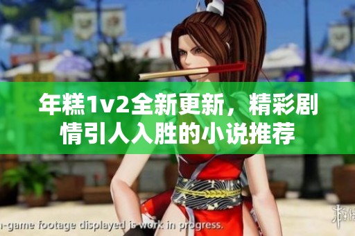 年糕1v2全新更新，精彩剧情引人入胜的小说推荐