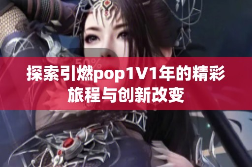 探索引燃pop1∨1年的精彩旅程与创新改变