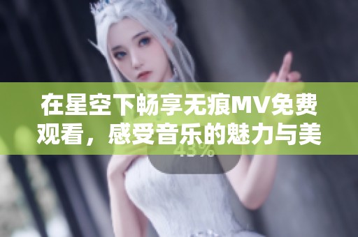 在星空下畅享无痕MV免费观看，感受音乐的魅力与美好
