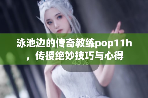 泳池边的传奇教练pop11h，传授绝妙技巧与心得